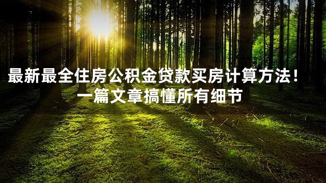 最新最全住房公积金贷款买房计算方法！一篇文章搞懂所有细节
