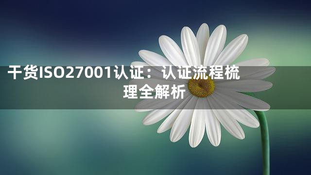 干货ISO27001认证：认证流程梳理全解析