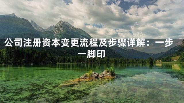 公司注册资本变更流程及步骤详解：一步一脚印