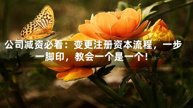 公司减资必看：变更注册资本流程，一步一脚印，教会一个是一个！