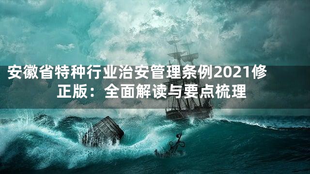 安徽省特种行业治安管理条例2021修正版：全面解读与要点梳理
