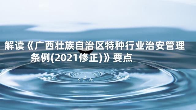解读《广西壮族自治区特种行业治安管理条例(2021修正)》要点