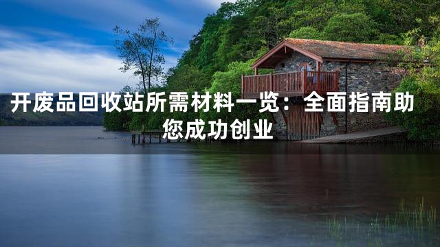 开废品回收站所需材料一览：全面指南助您成功创业