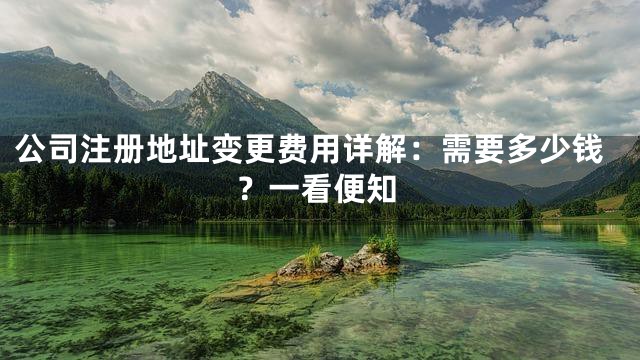 公司注册地址变更费用详解：需要多少钱？一看便知