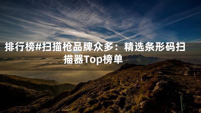 排行榜#扫描枪品牌众多：精选条形码扫描器Top榜单