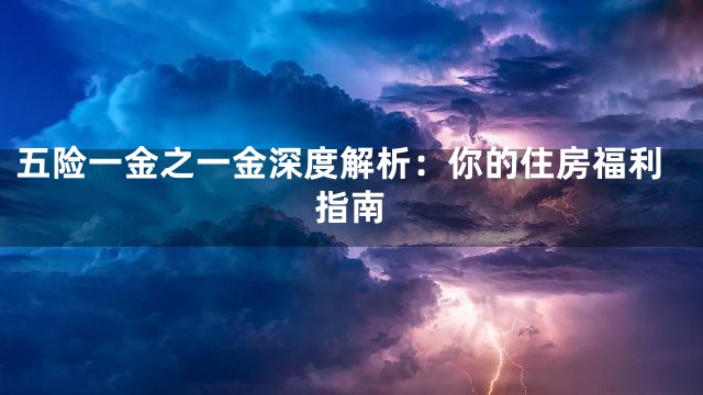 五险一金之一金深度解析：你的住房福利指南