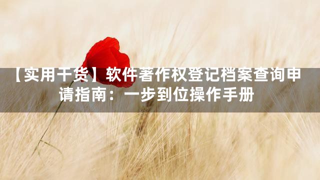【实用干货】软件著作权登记档案查询申请指南：一步到位操作手册