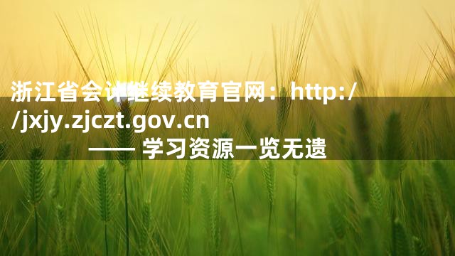浙江省会计继续教育官网：http://jxjy.zjczt.gov.cn —— 学习资源一览无遗
