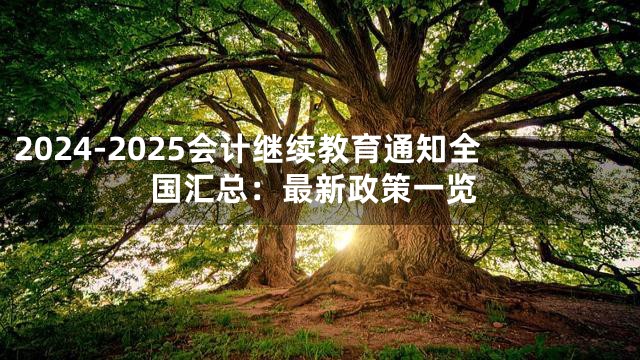 2024-2025会计继续教育通知全国汇总：最新政策一览