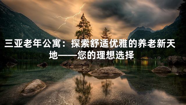 三亚老年公寓：探索舒适优雅的养老新天地——您的理想选择