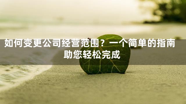 如何变更公司经营范围？一个简单的指南助您轻松完成