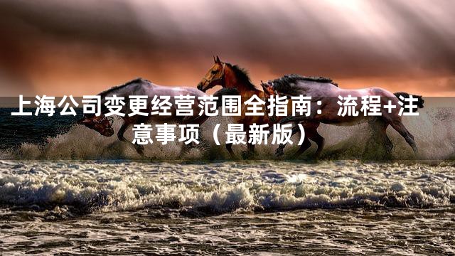 上海公司变更经营范围全指南：流程+注意事项（最新版）