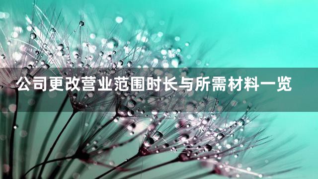 公司更改营业范围时长与所需材料一览