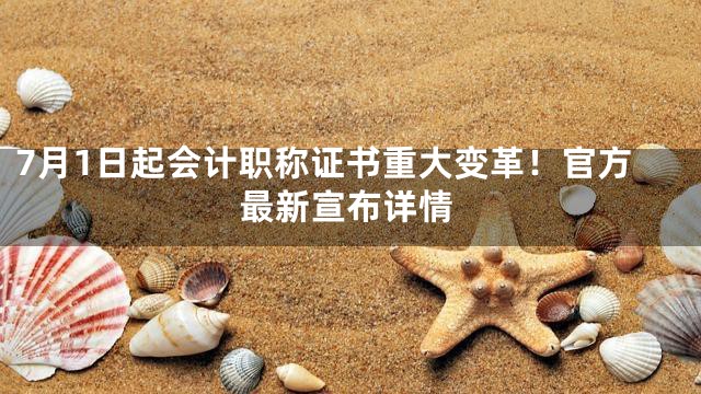 7月1日起会计职称证书重大变革！官方最新宣布详情