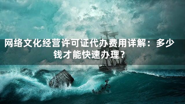 网络文化经营许可证代办费用详解：多少钱才能快速办理？