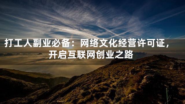 打工人副业必备：网络文化经营许可证，开启互联网创业之路