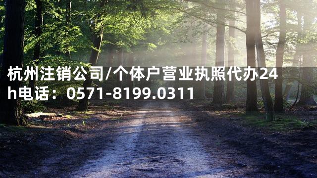 杭州注销公司/个体户营业执照代办24h电话：0571-8199.0311