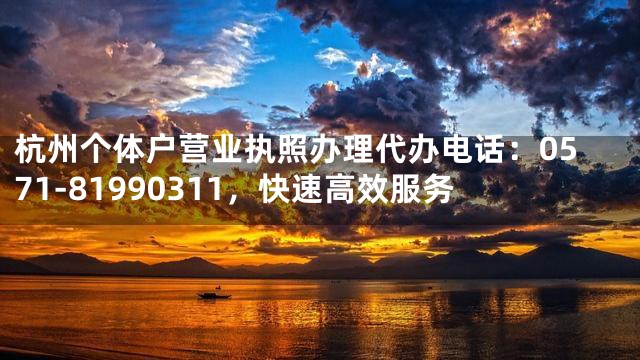 杭州个体户营业执照办理代办电话：0571-81990311，快速高效服务