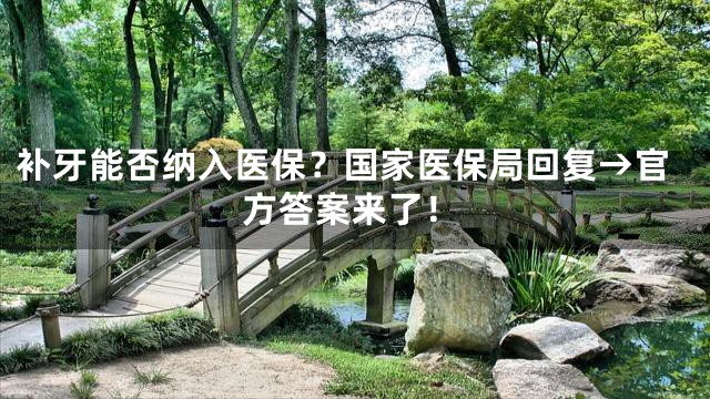 补牙能否纳入医保？国家医保局回复→官方答案来了！
