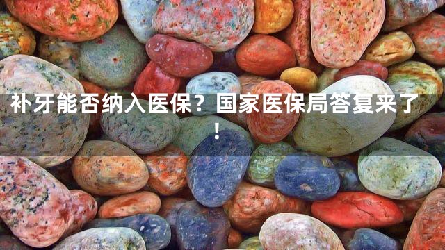 补牙能否纳入医保？国家医保局答复来了！
