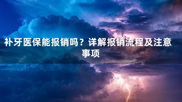 补牙医保能报销吗？详解报销流程及注意事项