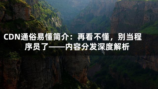 CDN通俗易懂简介：再看不懂，别当程序员了——内容分发深度解析