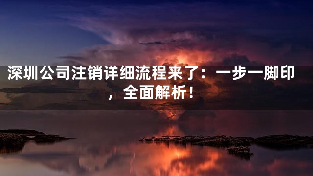 深圳公司注销详细流程来了：一步一脚印，全面解析！