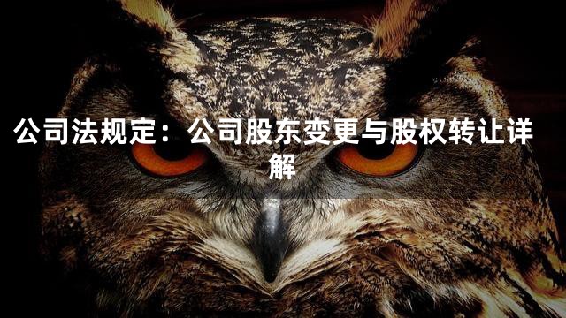 公司法规定：公司股东变更与股权转让详解