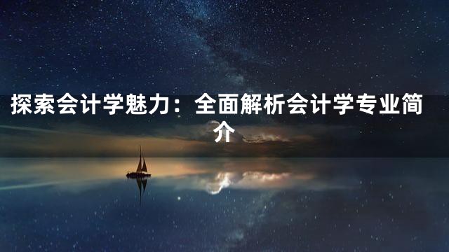 探索会计学魅力：全面解析会计学专业简介
