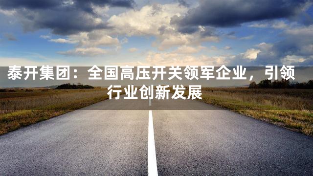泰开集团：全国高压开关领军企业，引领行业创新发展