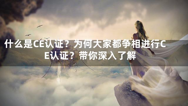 什么是CE认证？为何大家都争相进行CE认证？带你深入了解
