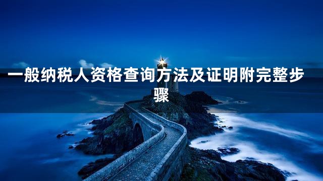 一般纳税人资格查询方法及证明附完整步骤