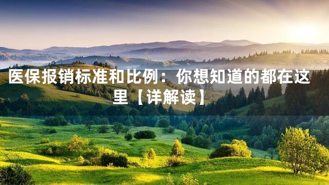 医保报销标准和比例：你想知道的都在这里【详解读】