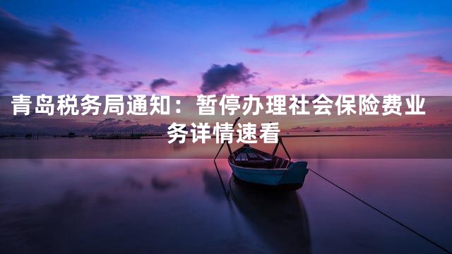 青岛税务局通知：暂停办理社会保险费业务详情速看