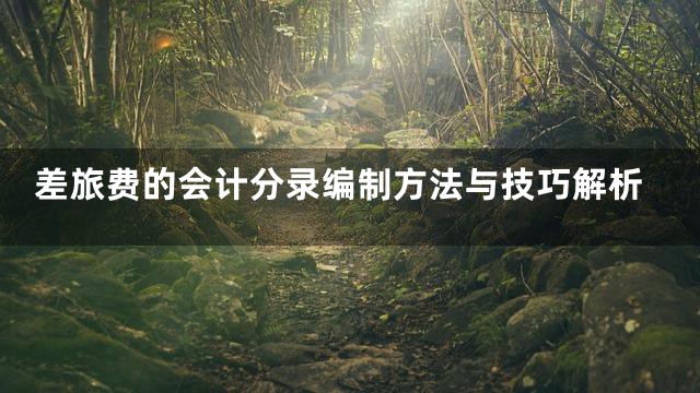 差旅费的会计分录编制方法与技巧解析