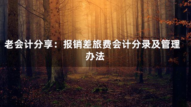 老会计分享：报销差旅费会计分录及管理办法