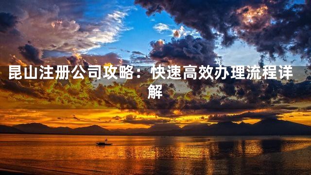 昆山注册公司攻略：快速高效办理流程详解