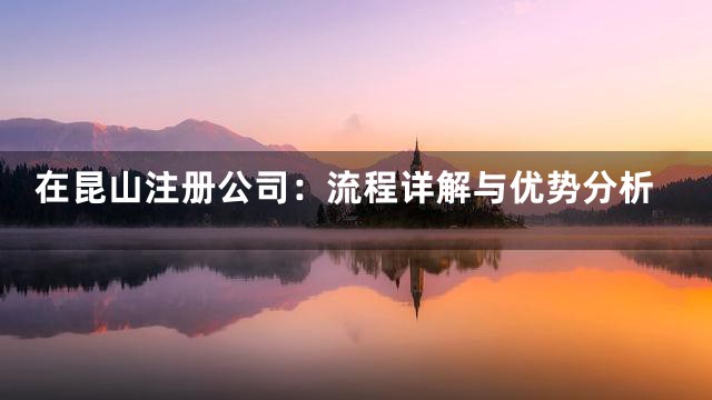 在昆山注册公司：流程详解与优势分析