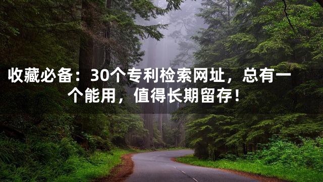 收藏必备：30个专利检索网址，总有一个能用，值得长期留存！