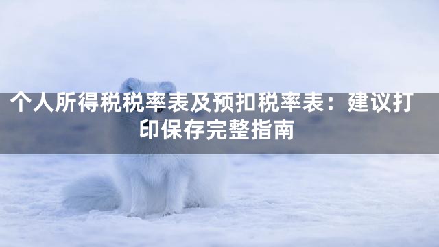个人所得税税率表及预扣税率表：建议打印保存完整指南
