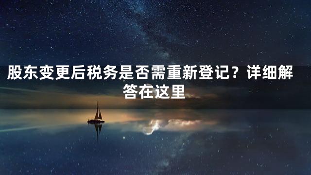 股东变更后税务是否需重新登记？详细解答在这里