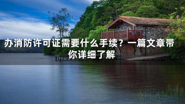 办消防许可证需要什么手续？一篇文章带你详细了解