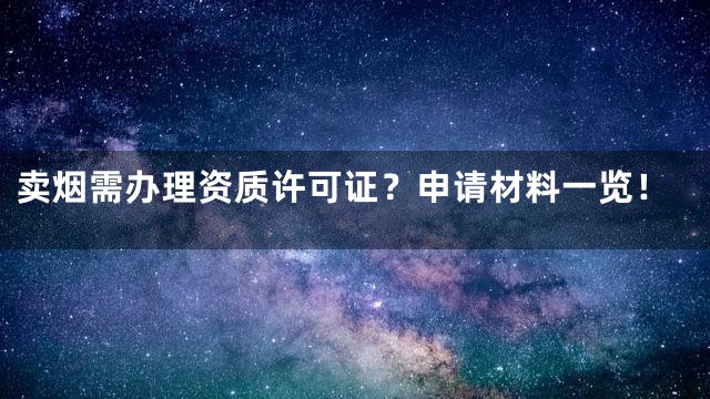 卖烟需办理资质许可证？申请材料一览！