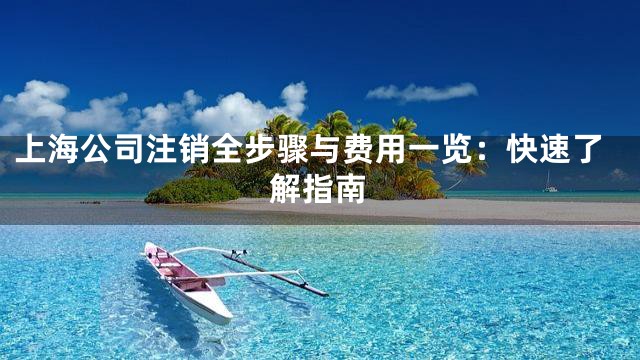 上海公司注销全步骤与费用一览：快速了解指南