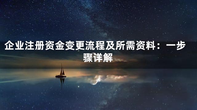 企业注册资金变更流程及所需资料：一步骤详解