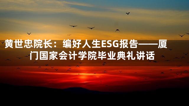 黄世忠院长：编好人生ESG报告——厦门国家会计学院毕业典礼讲话