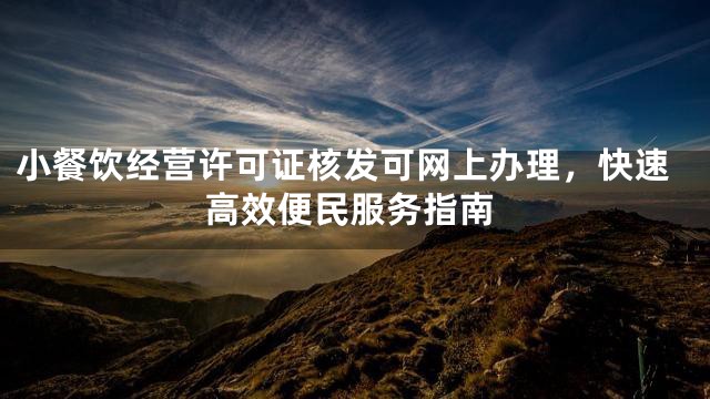 小餐饮经营许可证核发可网上办理，快速高效便民服务指南