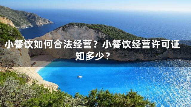 小餐饮如何合法经营？小餐饮经营许可证知多少？
