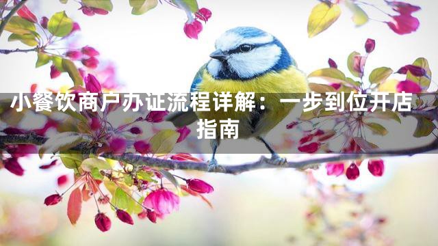 小餐饮商户办证流程详解：一步到位开店指南