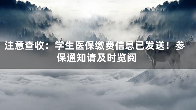 注意查收：学生医保缴费信息已发送！参保通知请及时览阅